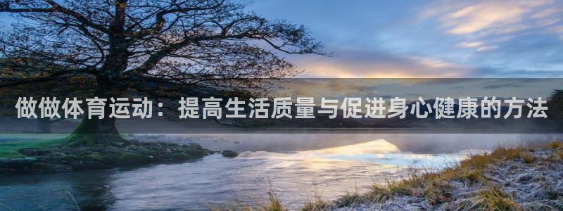 JJB竞技宝官方正版app娱乐下载:做做体育运动:提高生活质