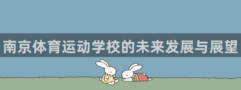 JJB竞技宝官方正版app娱乐首页官网下载:南京体育运动学校