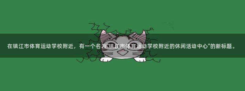 JJB竞技宝官网下载软件:在镇江市体育运动学校附近,有一个名